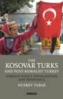 The Kosovar Turks and Post-Kemalist Turkey : Foreign Policy, Socialization and Resistance - eBook