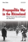 The Propaganda War in the Rhineland : Weimar Germany, Race and Occupation After World War I - eBook