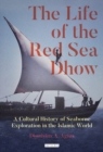 The Life of the Red Sea Dhow : A Cultural History of Seaborne Exploration in the Islamic World - eBook
