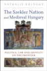 The Szekler Nation and Medieval Hungary : Politics, Law and Identity on the Frontier - eBook