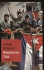 A Short History of Revolutionary Cuba : Revolution, Power, Authority and the State from 1959 to the Present Day - eBook