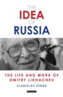 The Idea of Russia : The Life and Work of Dmitry Likhachev - eBook