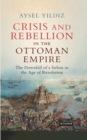 Crisis and Rebellion in the Ottoman Empire : The Downfall of a Sultan in the Age of Revolution - eBook