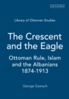 The Crescent and the Eagle : Ottoman Rule, Islam and the Albanians, 1874-1913 - eBook