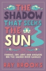 The Shadow That Seeks the Sun : Finding Joy, Love and Answers on the Sacred River Ganges - Book