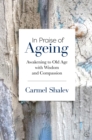In Praise of Ageing : Awakening to Old Age with Wisdom and Compassion - Book