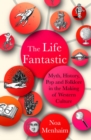 The Life Fantastic : Myth, History, Pop and Folklore in the Making of Western Culture - Book