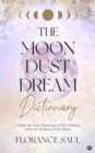 The Moon Dust Dream Dictionary : Unlock the true meanings of your dreams with the wisdom of the moon - Book
