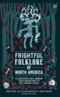 Frightful Folklore of North America : Bloodcurdling Tales from the Panama Canal to the North Pole - Book
