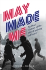 May Made Me : An Oral History of the 1968 Uprising in France - eBook