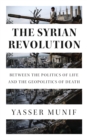 The Syrian Revolution : Between the Politics of Life and the Geopolitics of Death - eBook