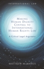 Making Human Dignity Central to International Human Rights Law : A Critical Legal Argument - eBook