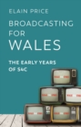 Broadcasting for Wales : The Early Years of S4C - eBook