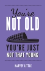 You're Not Old, You're Just Not That Young : The Funny Thing About Getting Older - eBook