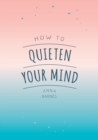How to Quieten Your Mind : Tips, Quotes and Activities to Help You Find Calm - eBook