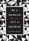 Be a Warrior, Not a Worrier : How to Fight Your Fears and Find Freedom - eBook
