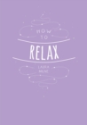 How to Relax : Tips and Techniques to Calm the Mind, Body and Soul - eBook