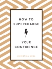 How to Supercharge Your Confidence : Ways to Make Your Self-Belief Soar - Book