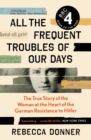 All the Frequent Troubles of Our Days : The True Story of the Woman at the Heart of the German Resistance to Hitler - Book