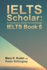 IELTS Scholar: A Companion Guide for Cambridge IELTS Book 6 - Book