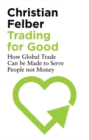 Trading for Good : How Global Trade Can be Made to Serve People Not Money - eBook