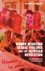 Women Resisting Sexual Violence and the Egyptian Revolution : Arab Feminist Testimonies - Book