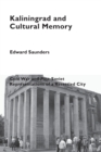 Kaliningrad and Cultural Memory : Cold War and Post-Soviet Representations of a Resettled City - Book