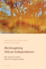 (Re)imagining African Independence : Film, Visual Arts and the Fall of the Portuguese Empire - Book