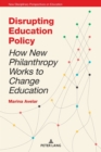 Disrupting Education Policy : How New Philanthropy Works to Change Education - Book