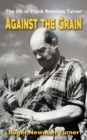 Against the Grain : The life of Frank Newman Turner - Book