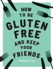 How to be Gluten-Free and Keep Your Friends : Recipes & Tips - Book