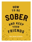 How to be Sober and Keep Your Friends : Tips, Hacks & Drinks - Book