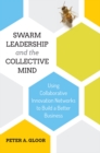 Swarm Leadership and the Collective Mind : Using Collaborative Innovation Networks to Build a Better Business - eBook