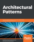 Architectural Patterns : Learn the importance of architectural and design patterns in producing and sustaining next-generation IT and business-critical applications with this guide. - eBook