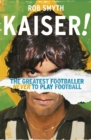 Kaiser : The Greatest Footballer Never To Play Football - Book