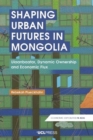 Shaping Urban Futures in Mongolia : Ulaanbaatar, Dynamic Ownership and Economic Flux - Book