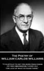 The Poetry of William Carlos Williams : "It is difficult to get the news from poems yet men die miserably every day for lack of what is found there." - eBook