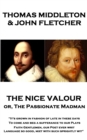 The Nice Valour or, The Passionate Madman : "It's grown in fashion of late in these days, To come and beg a sufferance to our Plays Faith Gentlemen, our Poet ever writ Language so good, mixt with such - eBook