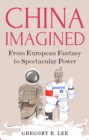 China Imagined : From European Fantasy to Spectacular Power - Book