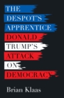 The Despot's Apprentice : Donald Trump's Attack on Democracy - eBook