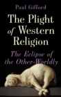 The Plight of Western Religion : The Eclipse of the Other-Worldly - Book