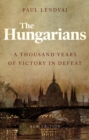 The Hungarians : A Thousand Years of Victory in Defeat - Book