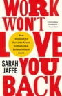 Work Won't Love You Back : How Devotion to Our Jobs Keeps Us Exploited, Exhausted and Alone - Book