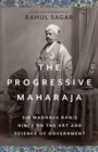 The Progressive Maharaja : Sir Madhava Rao's Hints on the Art and Science of Government - Book
