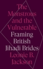 The Monstrous and the Vulnerable : Framing British Jihadi Brides - Book