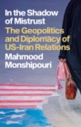 In the Shadow of Mistrust : The Geopolitics and Diplomacy of US-Iran Relations - Book