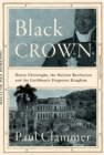 Black Crown : Henry Christophe, the Haitian Revolution and the Caribbean's Forgotten Kingdom - Book