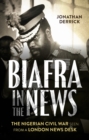 Biafra in the News : The Nigerian Civil War Seen from a London News Desk - eBook