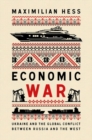 Economic War : Ukraine and the Global Conflict between Russia and the West - Book