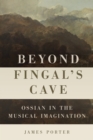 Beyond Fingal's Cave : Ossian in the Musical Imagination - eBook